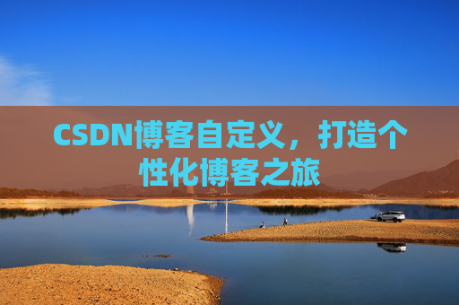 CSDN博客自定义,打造个性化博客之旅