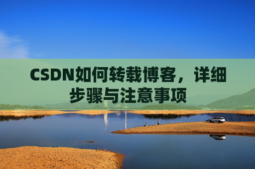 CSDN如何转载博客,详细步骤与注意事项